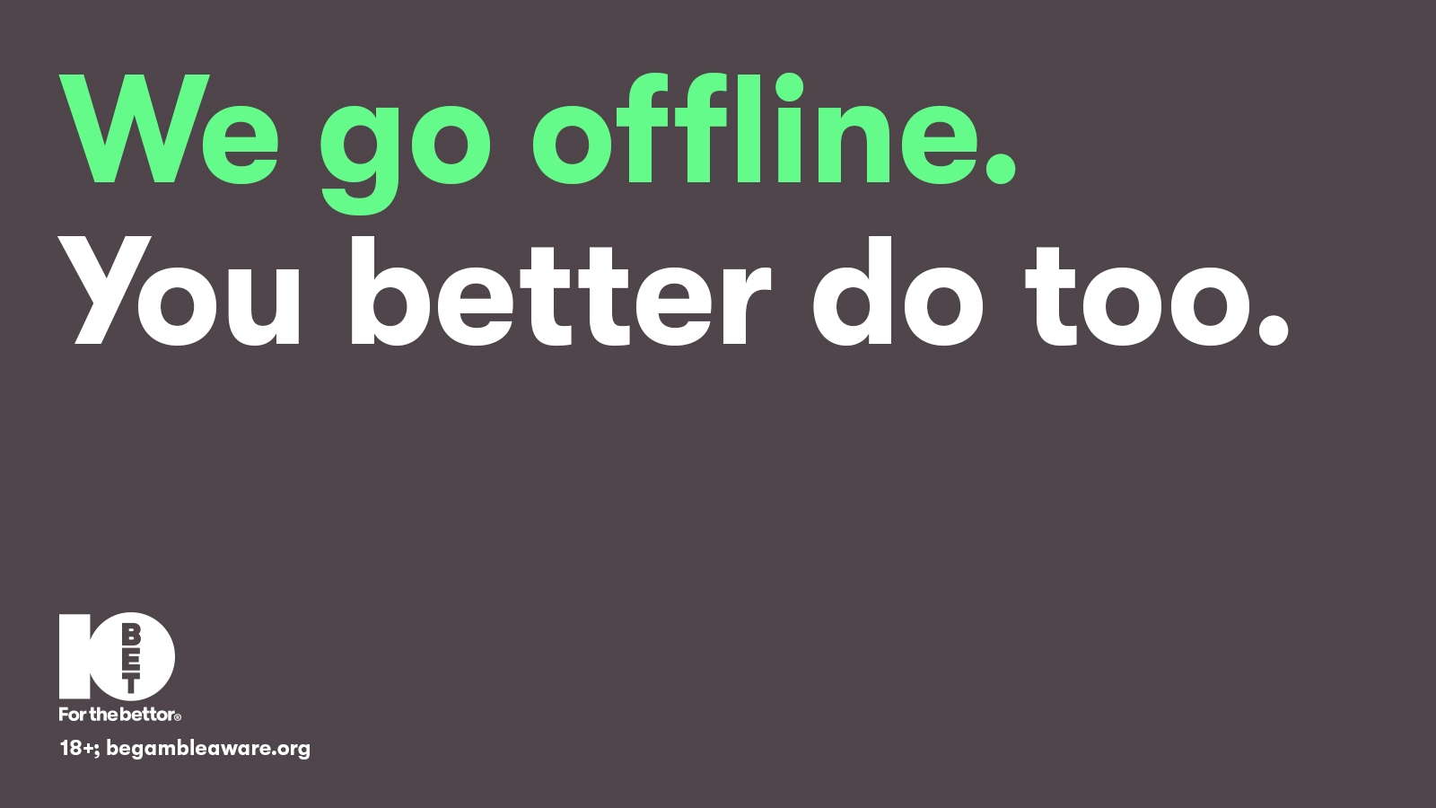 We go offline. You better do too.